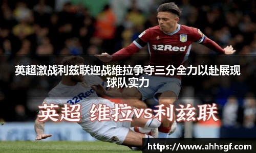 英超激战利兹联迎战维拉争夺三分全力以赴展现球队实力